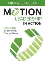 Motion Leadership in Action: More Skinny on Becoming Change Savvy - Michael Fullan