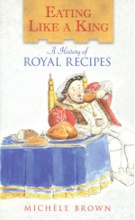 Eating Like a King: A History of Royal Recipes - Michele Brown