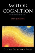 Motor Cognition: What Actions Tell to the Self - Marc Jeannerod