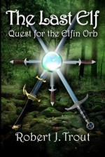 The Last Elf: Quest for the Elfin Orb (Volume 1) - Robert J. Trout