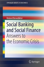 Social Banking And Social Finance: Answers To The Economic Crisis (Springer Briefs In Business) - Roland Benedikter