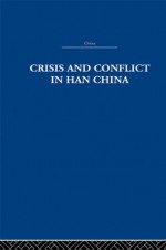 Crisis and Conflict in Han China (China: History, Philosophy, Economics) - Michael Loewe