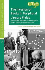 The Invasion of Books in Peripheral Literary Fields: Transmitting Preferences and Images in Media, Networks and Translation - Petra Broomans, Ester Jiresch