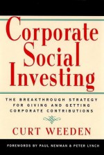 Corporate Social Investing: The Breakthrough Strategy for Giving & Getting Corporate Contributions - Curt Weeden, Paul Newman, Peter Lynch