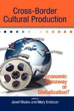 Cross-Border Cultural Production: Economic Runaway or Globalization? - Janet Wasko, Mary Erickson