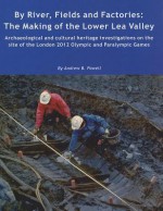 By River, Fields and Factories: The Making of the Lower Lea Valley.Archaeological and Cultural Heritage Investigations on the Site of the London 2012 Olympic Games and Paralympic Games - Andrew Powell