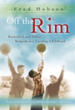 Off the Rim: Basketball and Other Religions in a Carolina Childhood - Fred Hobson