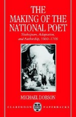 The Making of the National Poet: Shakespeare, Adaptation and Authorship, 1660-1769 - Michael Dobson