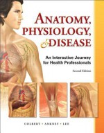 Anatomy, Physiology, and Disease: An Interactive Journey for Health Professions (2nd Edition) - Bruce J. Colbert, Jeff J. Ankney, Karen Lee