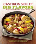 Cast Iron Skillet Big Flavors: 90 Recipes for the Best Pan in Your Kitchen - Sharon Kramis, Julie Kramis-Hearne, Julie Kramis Hearne