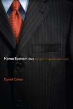 Homo Economicus: The (Lost) Prophet of Modern Times - Daniel Cohen