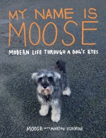 My Name Is Moose: Modern Life Through a Dog's Eyes - Martin Usborne, Moose