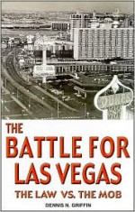 The Battle for Las Vegas: The Law Vs. the Mob - Dennis Griffin