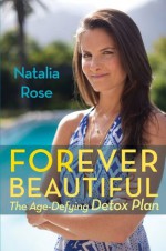 Forever Beautiful: The Age-Defying Detox Plan - Natalia Rose