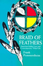 Braid of Feathers: American Indian Law and Contemporary Tribal Life - Frank Pommersheim