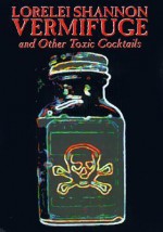 Vermifuge: And Other Toxic Cocktails - Lorelei Shannon