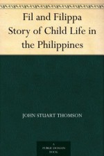 Fil and Filippa Story of Child Life in the Philippines - John Stuart Thomson, Maud Fuller Petersham, Miska Petersham