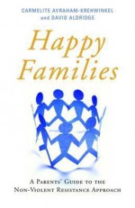 Happy Families: A Parents' Guide to the Non-Violent Resistance Approach - Carmelite Avraham-krehwinkel, David Aldridge