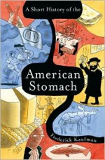 A Short History of the American Stomach - Frederick Kaufman