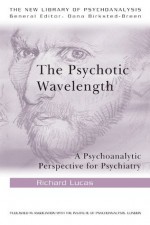 The Psychotic Wavelength: A Psychoanalytic Perspective for Psychiatry (The New Library of Psychoanalysis) - Richard Lucas