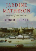 Jardine Matheson, Traders of the Far East: A History - Robert Blake