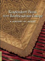 Resplendent Dress from Southeastern Europe: A History in Layers (Fowler Museum Textile) - Elizabeth Wayland Barber