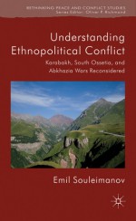 Understanding Ethnopolitical Conflict: Karabakh, South Ossetia, and Abkhazia Wars Reconsidered (Rethinking Peace and Conflict Studies) - Emil Souleimanov