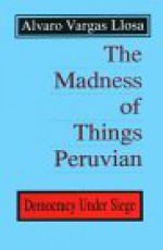 The Madness of Things Peruvian: Democracy Under Seige - Alvaro Vargas Llosa