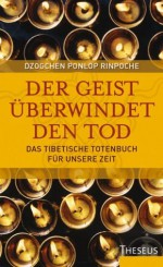 Der Geist überwindet den Tod: Das Tibetische Totenbuch für unsere Zeit (German Edition) - Dzogchen Ponlop Rinpoche, Dr. Sabine A. Werner, Brigitte Schnoor