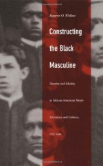 Constructing the Black Masculine: Identity and Ideality in African American Men&rsquo;s Literature and Culture, 1775&ndash;1995 (a John Hope Franklin Center Book) - Maurice O. Wallace