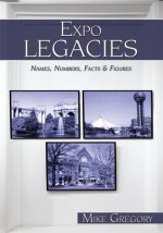 Expo Legacies: Names, Numbers, Facts & Figures - Mike Gregory