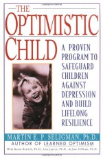 The Optimistic Child: Proven Program to Safeguard Children from Depression & Build Lifelong Resilience - Martin E.P. Seligman, Karen Reivich, Lisa Jaycox, Jane Gillham