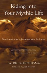 Riding into Your Mythic Life - Patricia Broersma, Jean Houston