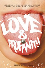 Love & Profanity: A Collection of True, Tortured, Wild, Hilarious, Concise, and Intense Tales of Teenage Life - Carrie Mesrobian, Rachael Hanel, Geoff Herbach, Kassandra Duthie, Anna Vodicka, Sarah Beth Childers, Alicia Catt, Clint Edwards, Laurie Edwards, Anika Fajardo, Esther Porter, Pete Hautman, Patrick Hueller, Trisha Speed Shaskan