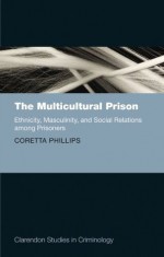 The Multicultural Prison: Ethnicity, Masculinity, and Social Relations among Prisoners (Clarendon Studies in Criminology) - Coretta Phillips