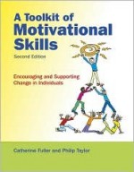 A Toolkit of Motivational Skills: Encouraging and Supporting Change in Individuals - Catherine Fuller, Phil Taylor