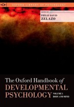 The Oxford Handbook of Developmental Psychology, Vol. 1: Body and Mind - Philip David Zelazo