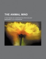 The Animal Mind; A Text-Book of Comparative Psychology - Margaret Floy Washburn