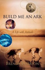 Build Me an Ark: A Life with Animals - Brenda Peterson