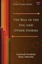 The Bell in the Fog and Other Stories - Frankli Gertrude Franklin Horn Atherton