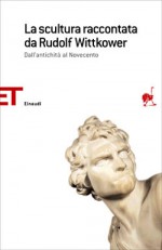 La scultura raccontata da Rudolf Wittkower: Dall'antichità al Novecento - Rudolf Wittkower, Renato Pedio, Margot Wittkower