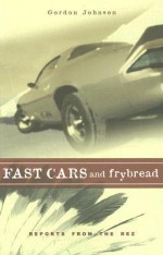 Fast Cars and Frybread: Reports from the Rez - Gordon Johnson