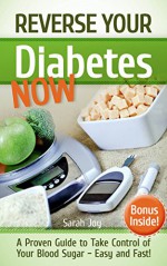 Diabetes: Reverse Your Diabetes NOW! How To Take Control of Your Blood Sugar Easy and Fast!: Reverse Diabetes Forever (Type 2 Diabetes Cure Book 1) - Sarah Joy, Type 2 Diabetes, Diabetes Cure, Reverse Diabetes, Diabetes Diet