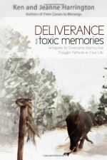 Deliverance from Toxic Memories: Weapons to Overcome Destructive Thought Patterns in Your Life - Ken Harrington, Jeanne Harrington