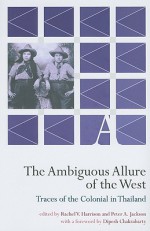 The Ambiguous Allure of the West: Traces of the Colonial in Thailand - Rachel V. Harrison, Peter A. Jackson, Dipesh Chakrabarty