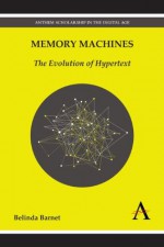 Memory Machines: The Evolution of Hypertext (Anthem Scholarship in the Digital Age) - Belinda Barnet