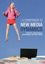 A Companion to New Media Dynamics - John Hartley, Jean Burgess, Axel Bruns