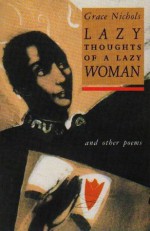 Lazy Thoughts of a Lazy Woman and other poems - Grace Nichols