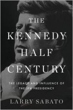 The Kennedy Half-Century: The Presidency, Assassination, and Lasting Legacy of John F. Kennedy - Larry J. Sabato