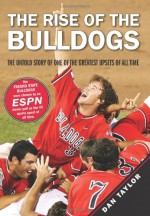 The Rise of the Bulldogs: The Untold Story of One of the Greatest Upsets of All Time - Dan Taylor